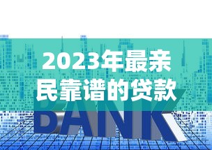 2023年最亲民靠谱的贷款平台推荐：低利率+高额度+灵活还款