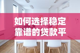 如何选择稳定靠谱的贷款平台？这6个技巧一定要看