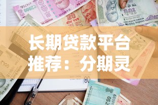 长期贷款平台推荐：分期灵活的低息借款渠道解析