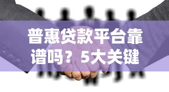 普惠贷款平台靠谱吗？5大关键点教你安全借贷