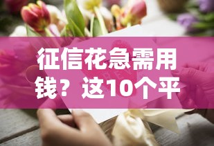 征信花急需用钱？这10个平台通过率高且审核快