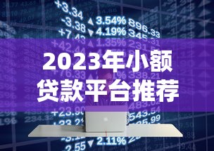 2023年小额贷款平台推荐：哪个平台好贷又靠谱？