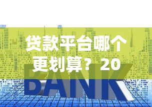 贷款平台哪个更划算？2023年省利息靠谱平台推荐