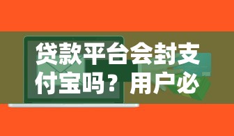贷款平台会封支付宝吗？用户必知的风险与应对策略