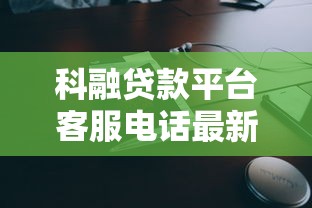 科融贷款平台客服电话最新查询指南-快速接通技巧分享