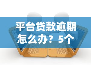 平台贷款逾期怎么办？5个应急方法帮你解决还款难题