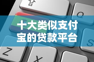 十大类似支付宝的贷款平台推荐：靠谱选择与申请攻略