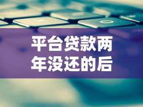 平台贷款两年没还的后果与应对策略