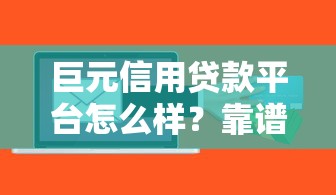 巨元信用贷款平台怎么样？靠谱吗？真实测评解析