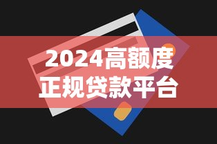 2024高额度正规贷款平台测评及提额技巧