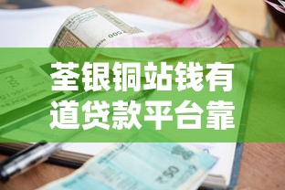 荃银铜站钱有道贷款平台靠谱吗？真实用户测评+避坑指南