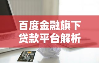 百度金融旗下贷款平台解析：产品、利率、申请流程全指南
