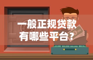 一般正规贷款有哪些平台？10个靠谱渠道及避坑指南
