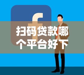 扫码贷款哪个平台好下款？2023年靠谱平台推荐及申请技巧
