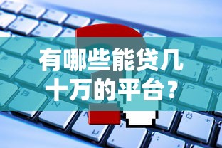 有哪些能贷几十万的平台？盘点大额贷款渠道及申请技巧