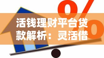 活钱理财平台贷款解析：灵活借贷全攻略