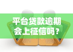 平台贷款逾期会上征信吗？这些影响你必须知道