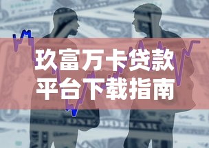 玖富万卡贷款平台下载指南：快速申请流程与安全借款攻略