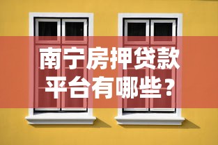 南宁房押贷款平台有哪些？最新推荐及避坑指南