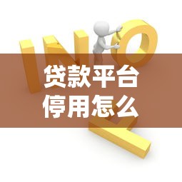 贷款平台停用怎么办？5个应急处理方案助你快速解决难题
