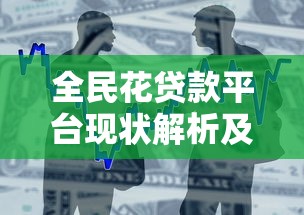 全民花贷款平台现状解析及安全借贷指南