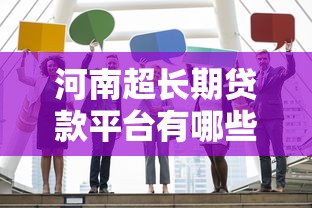 河南超长期贷款平台有哪些?推荐这5家靠谱机构 河南超长期贷款平台有哪些?推荐这5家靠谱机构