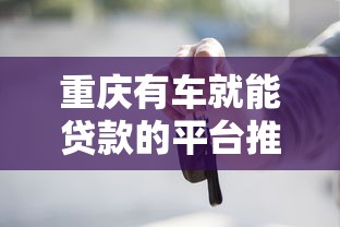 重庆有车就能贷款的平台推荐及申请攻略