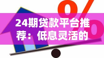 24期贷款平台推荐：低息灵活的借款渠道盘点