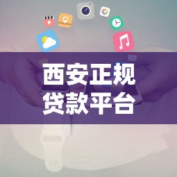西安正规贷款平台电话大全：快速联系靠谱机构（最新整理）