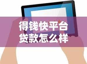 得钱快平台贷款怎么样？真实评测+用户反馈全解析