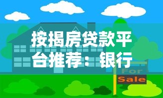 按揭房贷款平台推荐：银行、互联网平台哪个更靠谱？
