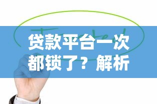 贷款平台一次都锁了？解析风控收紧下的应对策略
