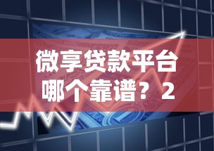 微享贷款平台哪个靠谱？2023年优质借款渠道测评推荐