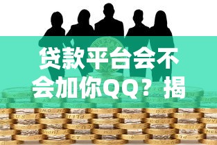 贷款平台会不会加你QQ？揭秘贷款中的沟通方式与防骗技巧