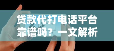 贷款代打电话平台靠谱吗？一文解析优缺点及选择技巧