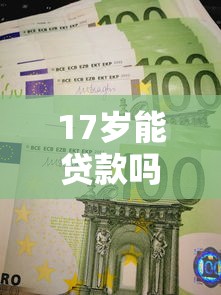 17岁能贷款吗？未成年人急需用钱的合法渠道解析
