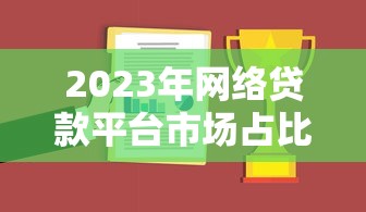 2023年网络贷款平台市场占比分析及趋势解读