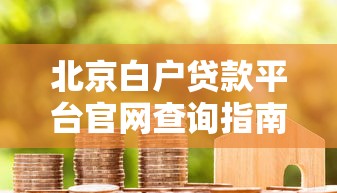 北京白户贷款平台官网查询指南：正规渠道与申请攻略