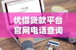 优借贷款平台官网电话查询指南：如何快速找到官方客服？