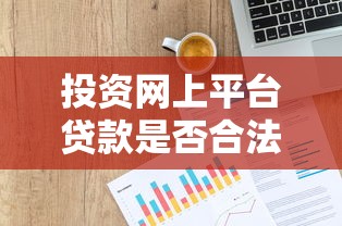 投资网上平台贷款是否合法？解读风险与法律界限