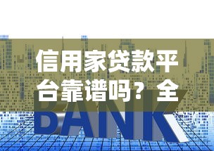 信用家贷款平台靠谱吗？全面解析申请条件、利率及注意事项