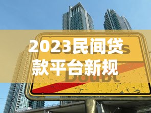 2023民间贷款平台新规解读与安全借贷指南