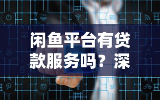 闲鱼平台有贷款服务吗?深度解析安全风险与防范建议 闲鱼平台有贷款服务吗?深度解析安全风险与防范建议