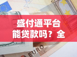盛付通平台能贷款吗?全面解析其贷款功能与使用技巧 盛付通平台能贷款吗?全面解析其贷款功能与使用技巧