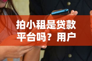 拍小租是贷款平台吗?用户必须知道的5个真相 拍小租是贷款平台吗?用户必须知道的5个真相