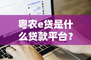 粤农e贷是什么贷款平台？解析产品特点、申请流程及用户评价