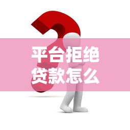 平台拒绝贷款怎么办？5个解决方法和预防策略
