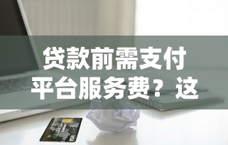 贷款前需支付平台服务费？这些注意事项你必须了解