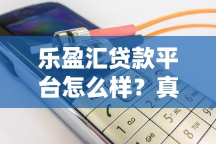 乐盈汇贷款平台怎么样？真实用户评价与贷款产品深度解析