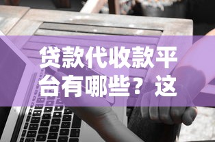 贷款代收款平台有哪些？这10个靠谱选择值得了解